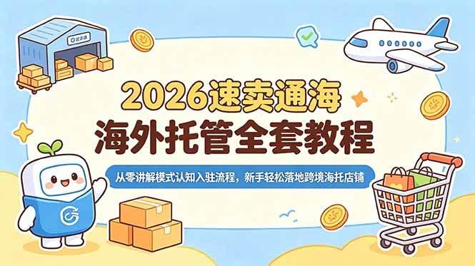 2026速卖通海外托管全套教程,从零讲解模式认知入驻流程,新手轻松落地跨境海托店铺-三零资源