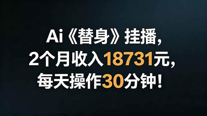 Ai替身挂播,2个月收入18731元,每天操作30分钟!-三零资源
