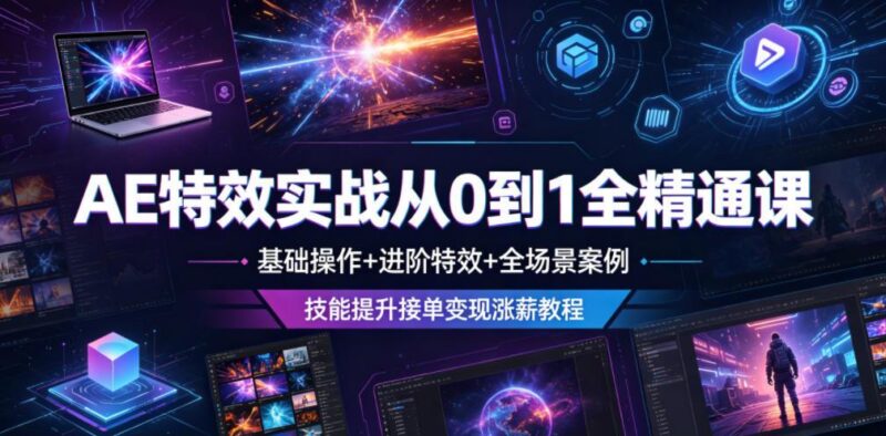 AE特效实战从0到1全精通课，基础操作+进阶特效+全场景案例，技能提升接单变现涨薪教程-三零资源