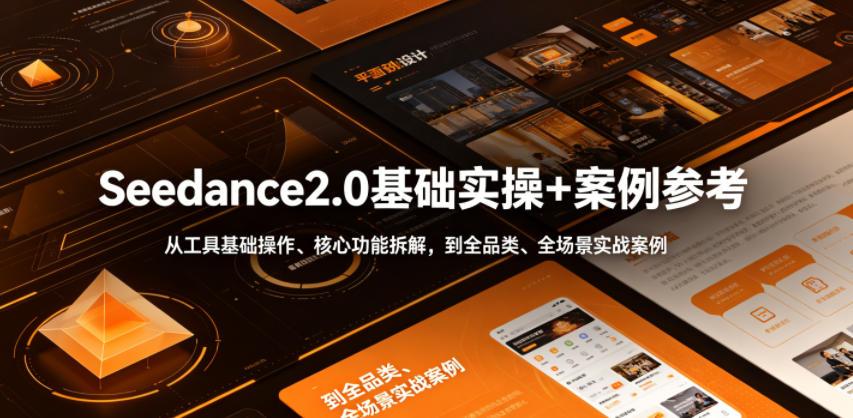 Seedance2.0基础实操+案例参考,从工具基础操作、核心功能拆解,到全品类、全场景实战案例参考全覆盖