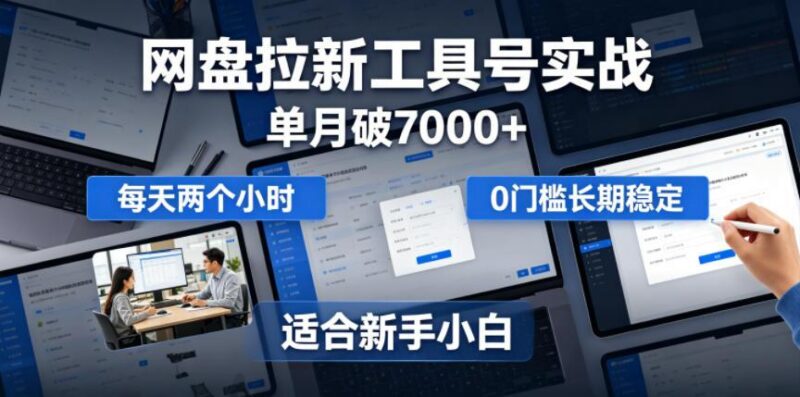 单月破7000+,网盘拉新工具号实战,每天两个小时,0门槛长期稳定,适合新手小白-三零资源