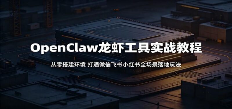 OpenClaw龙虾工具实战教程：从零搭建环境，打通微信飞书小红书全场景落地玩法-三零资源