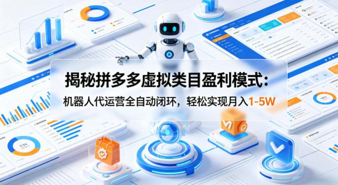 揭秘拼多多虚拟类目盈利模式:机器人代运营全自动闭环,轻松实现月入1-5W-三零资源