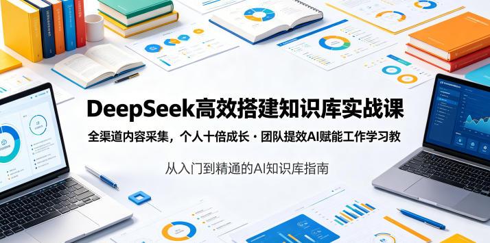 DeepSeek高效搭建知识库实战课,全渠道内容采集,个人十倍成长・团队提效,AI赋能工作学习-三零资源