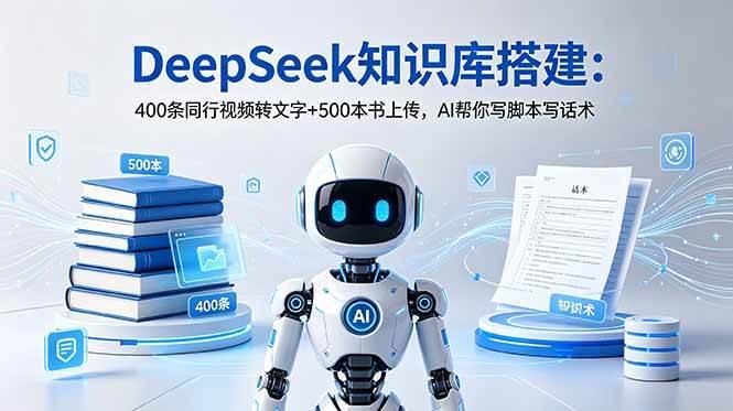 DeepSeek知识库搭建:400条同行视频转文字+500本书上传,AI帮你写脚本写话术-三零资源