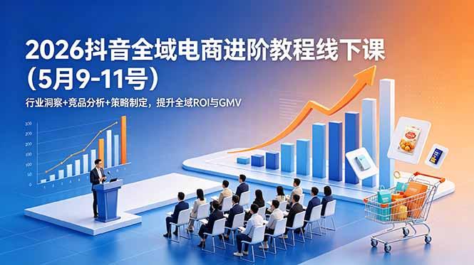 2026抖音全域电商进阶教程线下课(5月9-11号-三零资源
