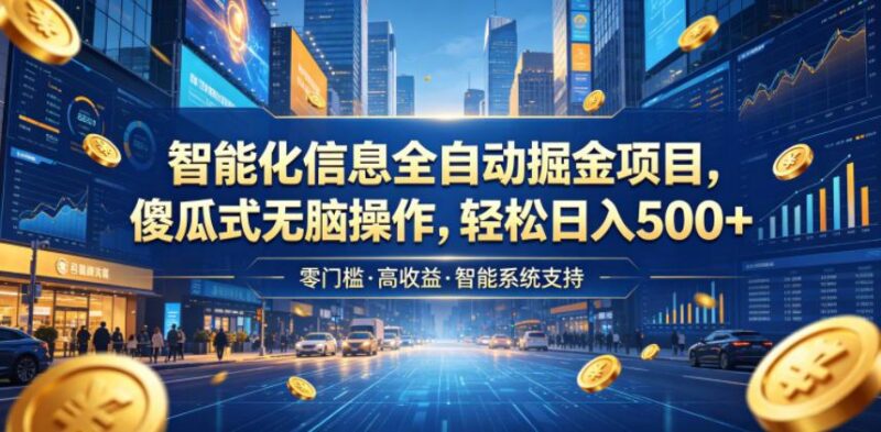 智能化信息全自动掘金项目,傻瓜式无脑操作,轻松日入500+【揭秘】-三零资源
