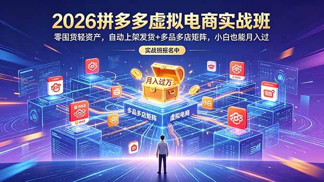 2026拼多多虚拟电商实战班：零囤货轻资产，自动上架发货+多品多店矩阵，小白也能月入过万-三零资源