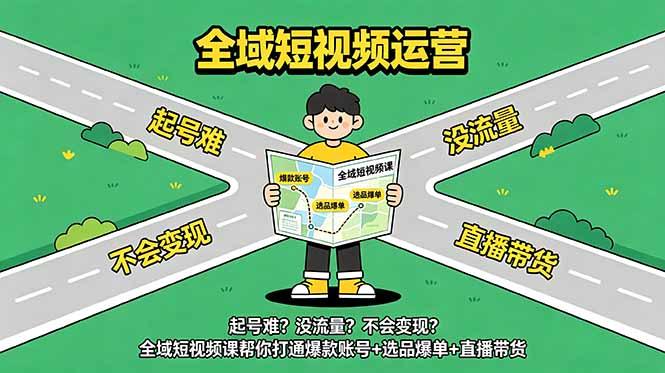 起号难？没流量？不会变现？全域短视频课帮你打通爆款账号+选品爆单+直播带货-三零资源