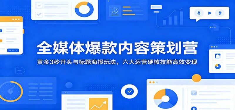 全媒体爆款内容策划营:黄金3秒开头与标题海报玩法,六大运营硬核技能高效变现-三零资源