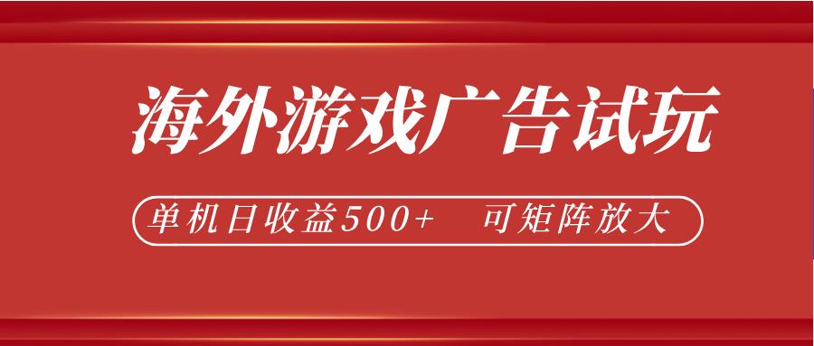 最新海外游戏广告试玩，24小时脚本全自动挂机，单机日收益500+，可矩阵放大