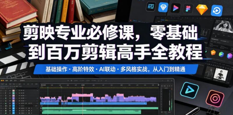 剪映专业必修课,零基础到百万剪辑高手全教程,基础操作・高阶特效・AI联动・多风格实战,从入门到精通-三零资源
