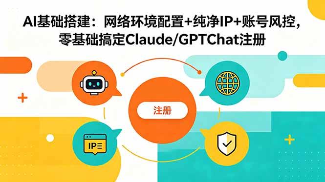 AI基础搭建：网络环境配置+纯净IP+账号风控，零基础搞定Claude/GPTChat注册-三零资源
