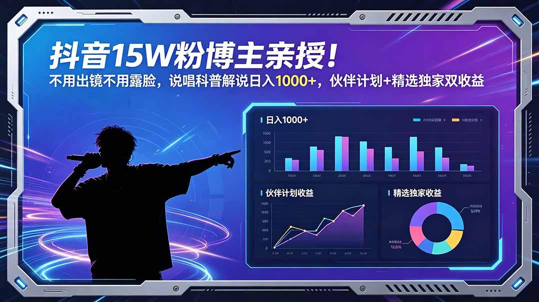 抖音15W粉博主亲授!不用出镜不用露脸,说唱科普解说日入1000+,伙伴计划+精选独家双收益