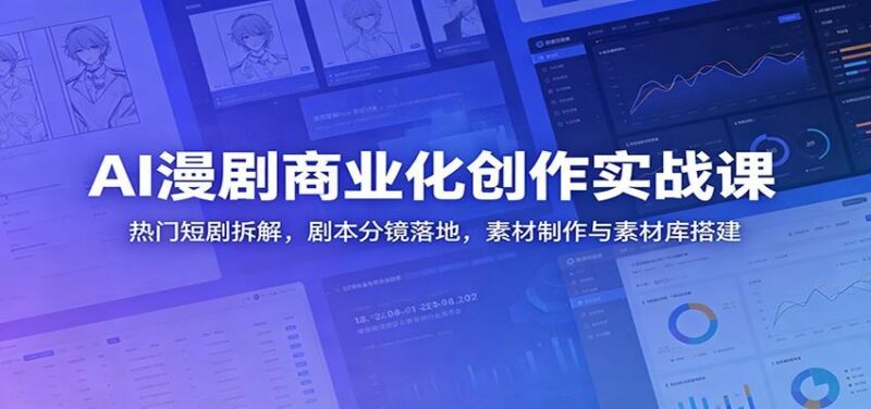 AI漫剧商业化创作实战课：热门短剧拆解，剧本分镜落地，素材制作与素材库搭建-三零资源