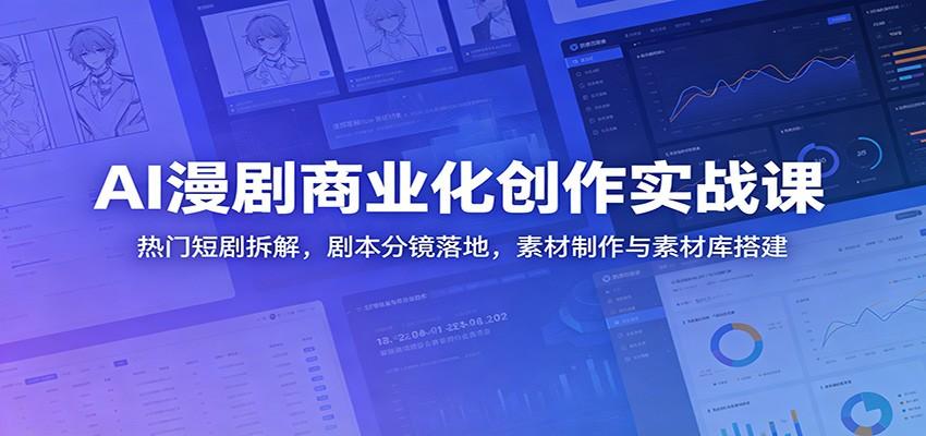 AI漫剧商业化创作实战课:热门短剧拆解,剧本分镜落地,素材制作与素材库搭建