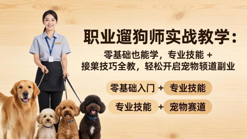 职业遛狗师实战教学：零基础也能学，专业技能 + 接单技巧全教，轻松开启宠物赛道副业-三零资源