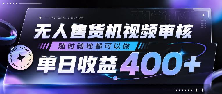 无人售货机视频审核，随时随地都可以做，单日收益400+，有手就行，人人可做【揭秘】-三零资源