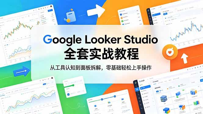 Google Looker Studio 全套实战教程,从工具认知到面板拆解,零基础轻松上手操作