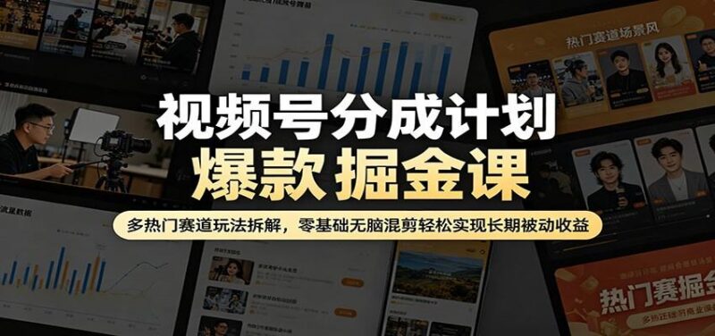 视频号分成计划爆款掘金课：多热门赛道玩法拆解，零基础无脑混剪轻松实现长期被动收益-三零资源
