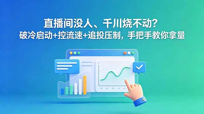 直播间没人、千川烧不动?破冷启动+控流速+追投压制,手把手教你拿量-三零资源