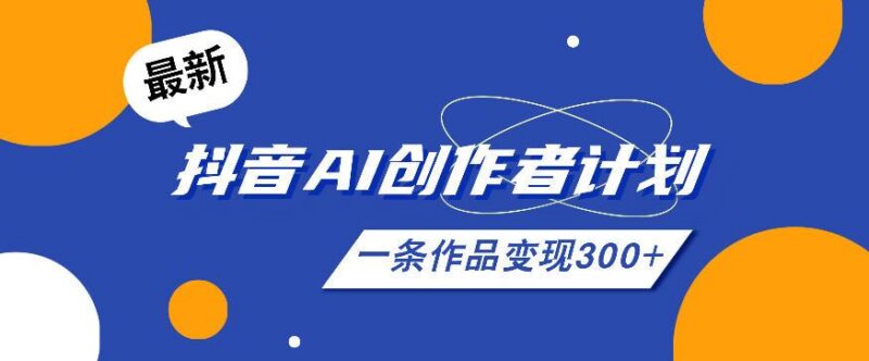 26年最新抖音AI创作者计划实操课程,一条作品变现300+-三零资源