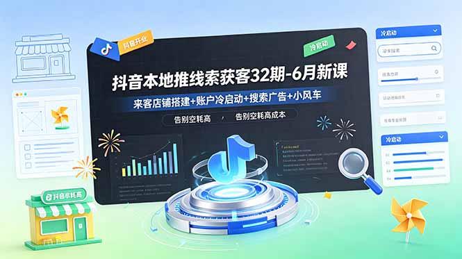 抖音本地推线索获客32期-6月新课:来客店铺搭建+账户冷启动+搜索广告+小风车,告别空耗高成本-三零资源