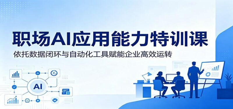 职场AI应用能力特训课：依托数据闭环与自动化工具赋能企业高效运转-三零资源