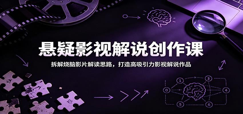 悬疑影视解说创作课:拆解烧脑影片解读思路,打造高吸引力影视解说作品