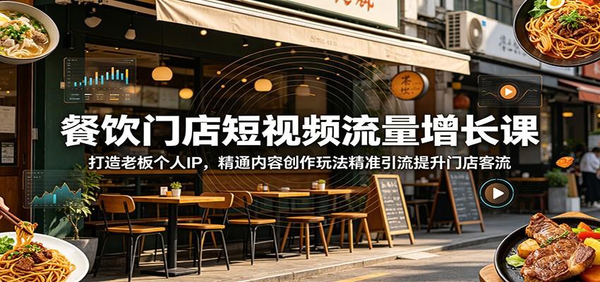 餐饮门店短视频流量增长课:打造老板个人IP,精通内容创作玩法精准引流提升门店客流
