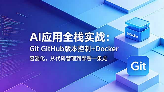AI应用全栈实战:Git GitHub版本控制+Docker容器化,从代码管理到部署一条龙-三零资源