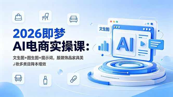 2026即梦AI电商实操课：文生图+图生图+提示词，服装饰品家具美妆多类目降本增效-三零资源