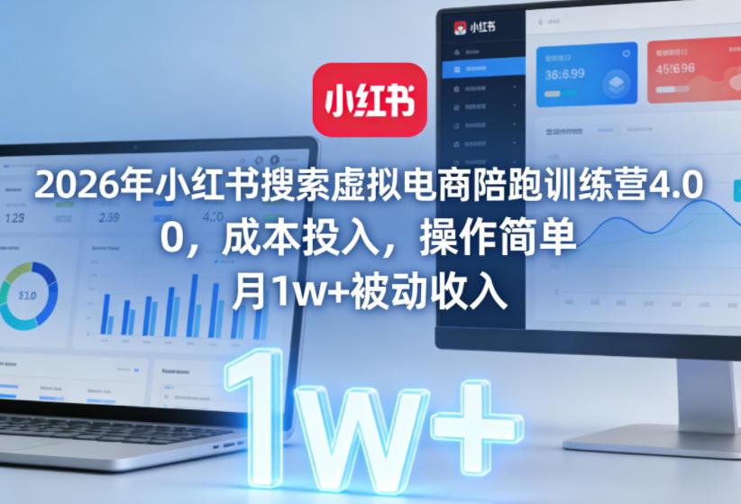 2026年小红书搜索虚拟电商陪跑训练营4.0,0成本投入,操作简单,月1w+被动收入(更新)