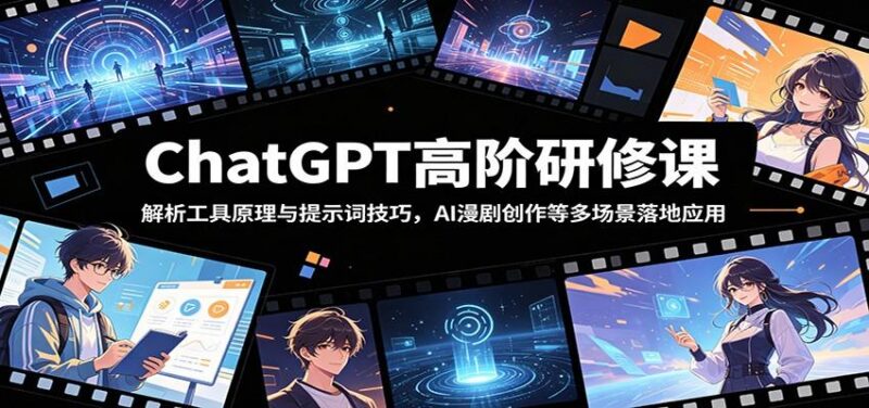 ChatGPT高阶研修课：解析工具原理与提示词技巧，AI漫剧创作等多场景落地应用-三零资源