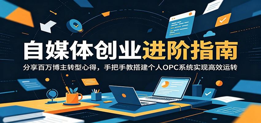 自媒体创业进阶指南:分享百万博主转型心得,手把手教搭建个人OPC系统实现高效运转