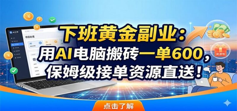下班黄金副业:用AI电脑搬砖一单600,保姆级接单资源直送!-三零资源