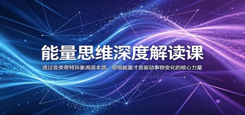 能量思维深度解读课:透过各类奇特异象溯源本质,领悟能量才是驱动事物变化的核心力量-三零资源