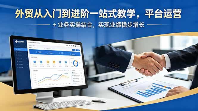外贸从入门到进阶一站式教学,平台运营 + 业务实操结合,实现业绩稳步增长-三零资源