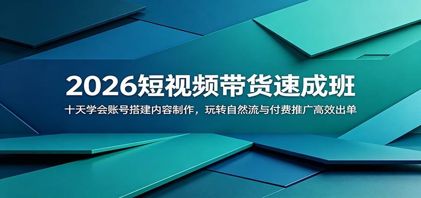2026短视频带货速成班:十天学会账号搭建内容制作,玩转自然流与付费推广高效出单