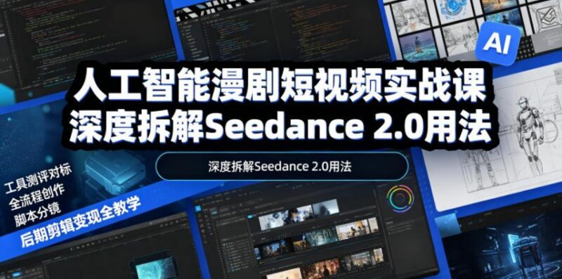 人工智能漫剧短视频实战课,深度拆解Seedance 2.0用法,工具测评对标+全流程创作+脚本分镜+后期剪辑变现全教学-三零资源