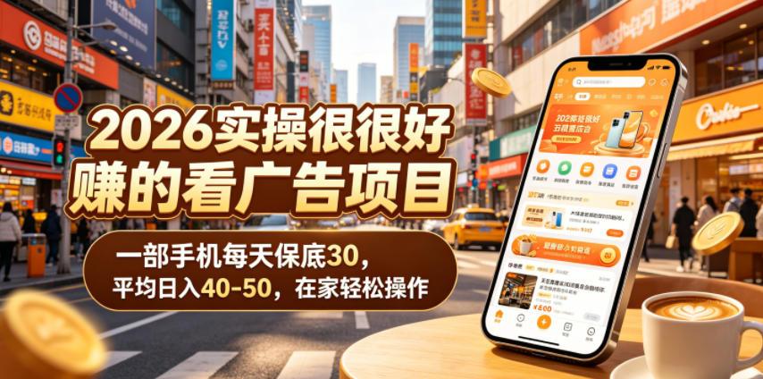 2026实操很好賺的看广告项目，一部手机每天保底30，平均日入40-50，在家轻松操作【揭秘】