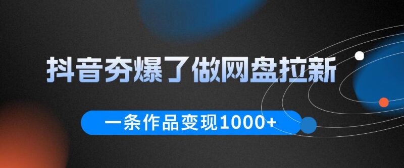 抖音夯爆了做网盘拉新,一条作品轻松10W+流量,变现1k+,看完即可上手操作-三零资源