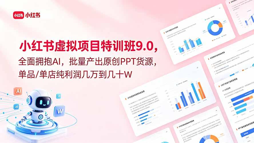 小红书虚拟项目特训班9.0,全面拥抱AI,批量产出原创PPT货源,单品/单店纯利润几万到几十W