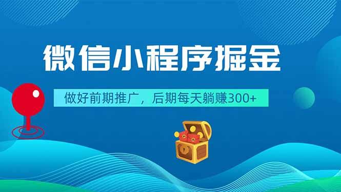 微信小程序掘金，做好前期推广，后期每天躺赚300+-三零资源