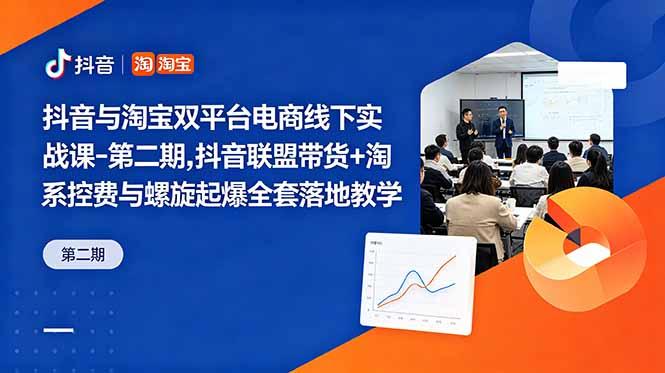 抖音与淘宝双平台电商线下实战课-第二期，抖音联盟带货+淘系控费与螺旋起爆全套落地教学-三零资源