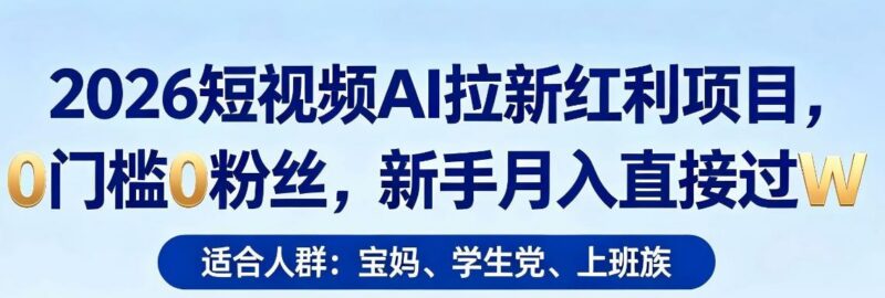 2026短视频AI拉新红利项目,0门槛0粉丝,新手月入直接过1W-三零资源