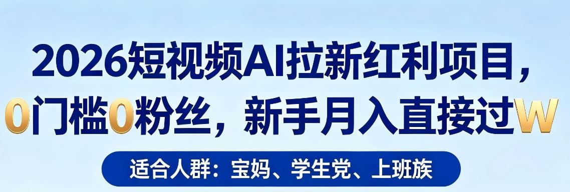 2026短视频AI拉新红利项目,0门槛0粉丝,新手月入直接过1W