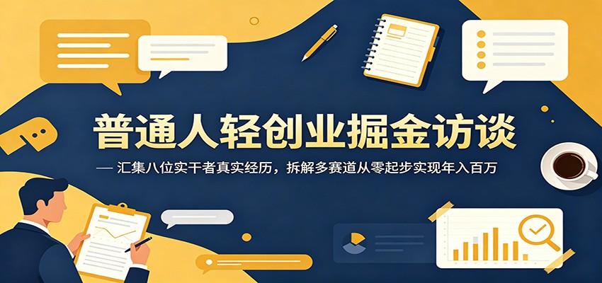 普通人轻创业掘金访谈：汇集八位实干者真实经历，拆解多赛道从零起步实现年入百万