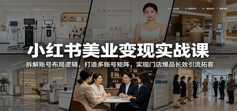 小红书美业变现实战课：拆解账号布局逻辑，打造多账号矩阵，实现门店爆品长效引流拓客-三零资源