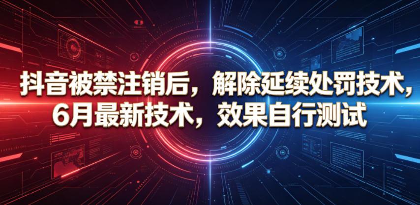 抖音被禁注销后，解除延续处罚技术，6月最新技术，效果自行测试